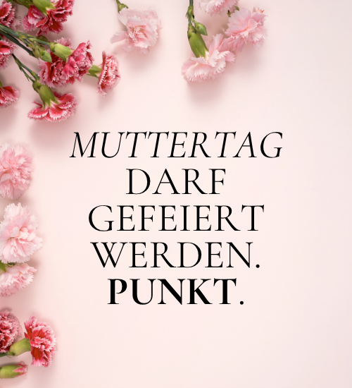 Muttertag darf gefeiert werden. Punkt.
