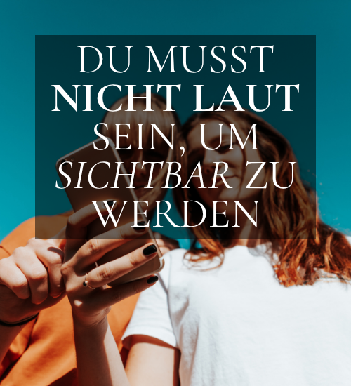 Du musst nicht laut sein, um sichtbar zu werden